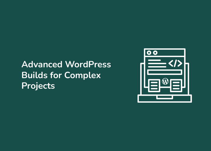 Advanced WordPress Builds for Complex Projects