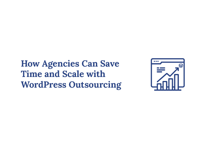 How Agencies Save Time and Scale with WordPress Outsourcing