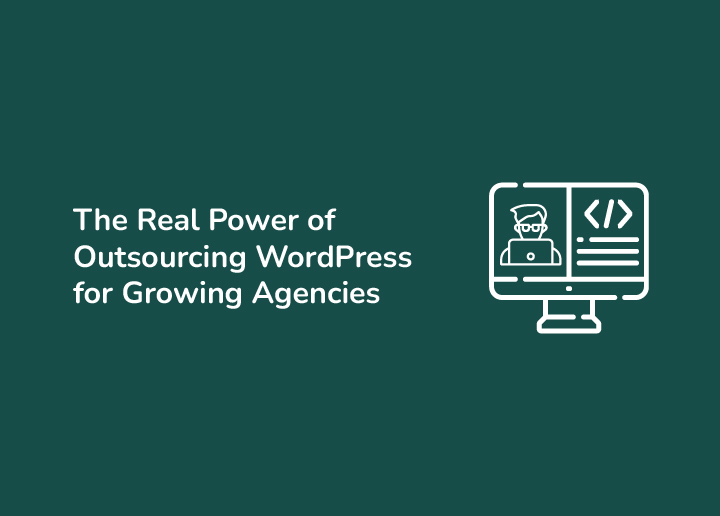 The Real Power of Outsourcing WordPress for Growing Agencies