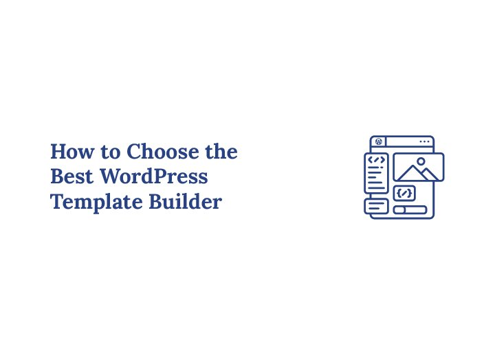 How to Choose the Best WordPress Template Builder for Your Needs