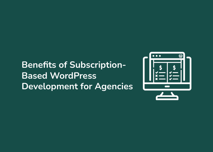The Benefits of Subscription-Based WordPress Development for Agencies