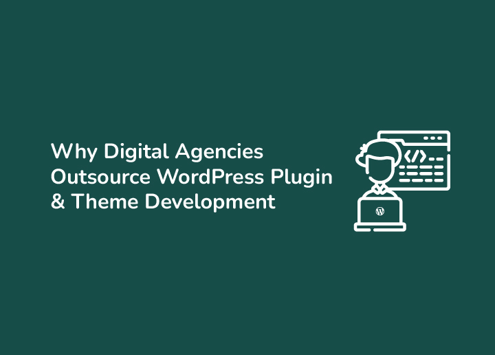Why Digital Agencies Outsource WordPress Plugin & Theme Development